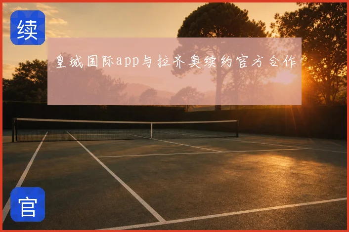 皇城国际app与拉齐奥续约官方合作