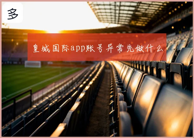 皇城国际app账号异常先做什么
