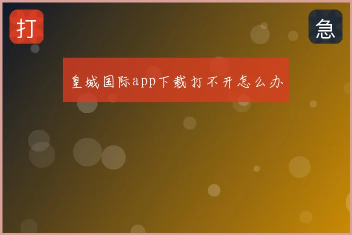 皇城国际app下载打不开怎么办