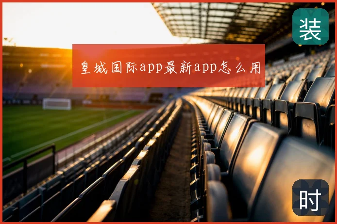 皇城国际app最新app怎么用