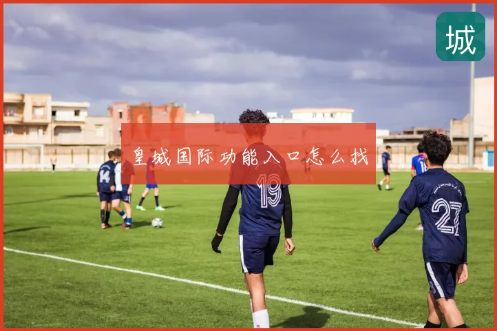 皇城国际功能入口怎么找