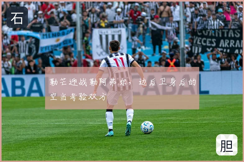 勒芒迎战勒阿弗尔,边后卫身后的空当考验双方