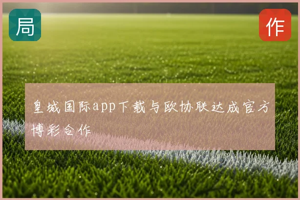 皇城国际app下载与欧协联达成官方博彩合作