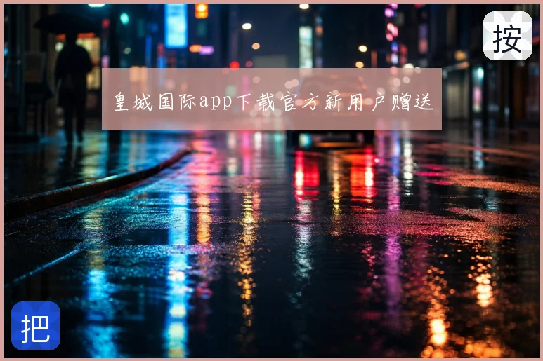 皇城国际app下载官方新用户赠送