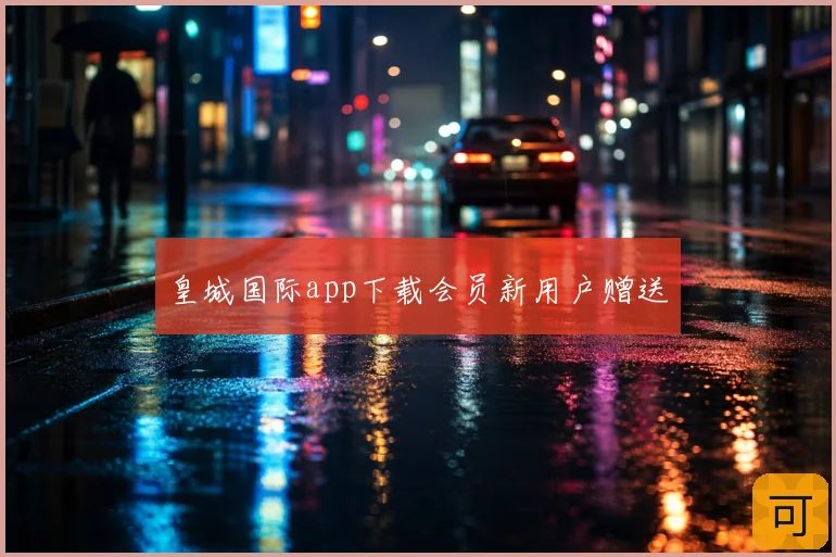 皇城国际app下载会员新用户赠送